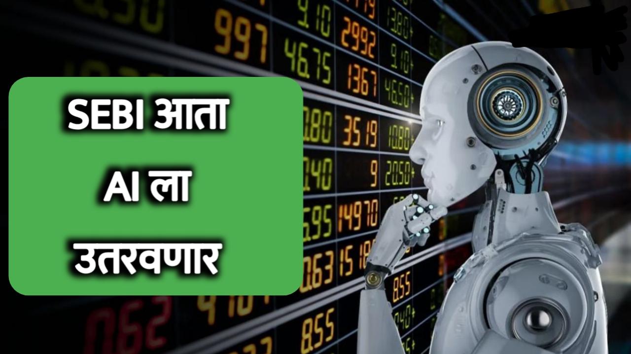 शेअर मार्केट मध्ये मोठे बदल : SEBI आता या ठिकाणी AI चा उपयोग करणार.