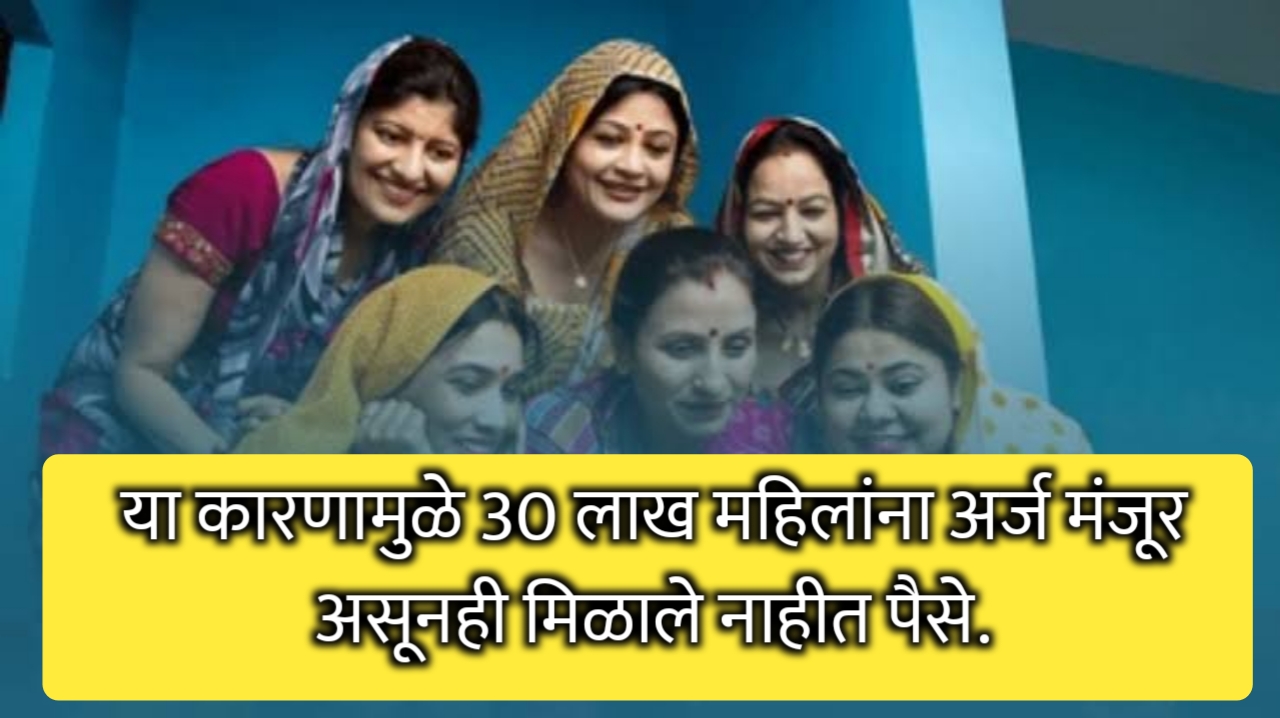 या 30 लाख महिलांना अर्ज मंजूर असूनही मिळणार नाहीत पैसे|लाडकी बहीण योजना 3 हजार रुपये