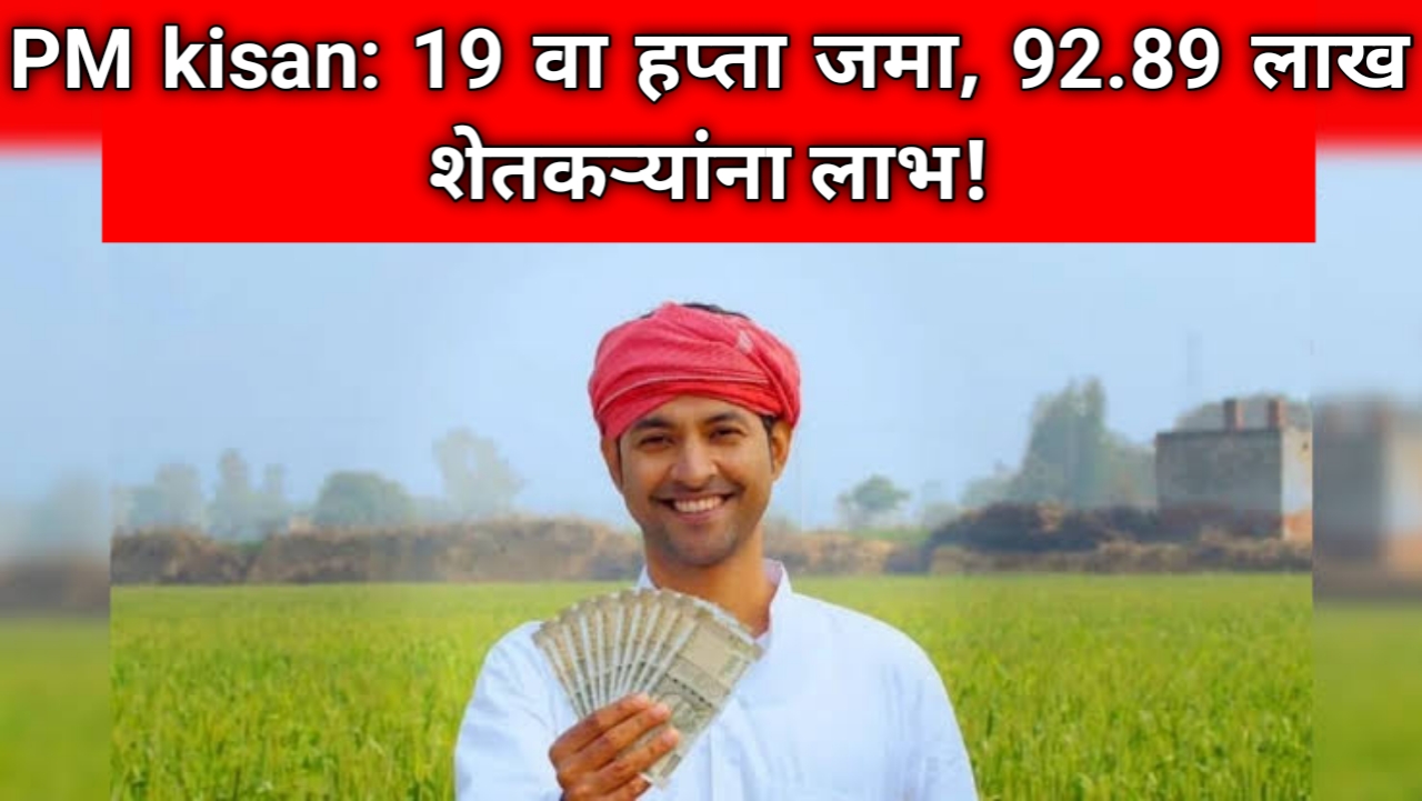 PM Kisan Yojana : शेतकऱ्यांसाठी आनंदाची बातमी! पीएम-किसानचा 19 वा हप्ता जमा,92.89 लाख शेतकऱ्यांना दिलासा