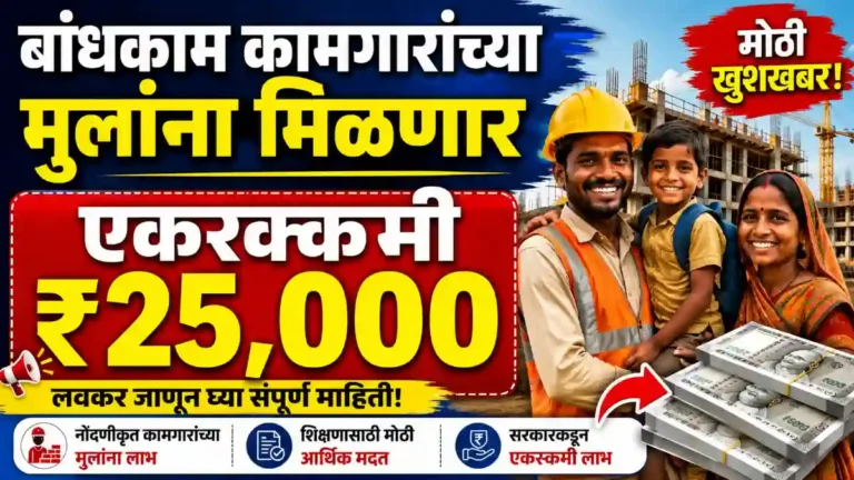 बांधकाम कामगारांच्या मुलांना मिळणार एकरकमी ₹25,000; शिक्षणासाठी सरकारची मोठी मदत, जाणून घ्या पात्रता आणि अर्ज प्रक्रिया