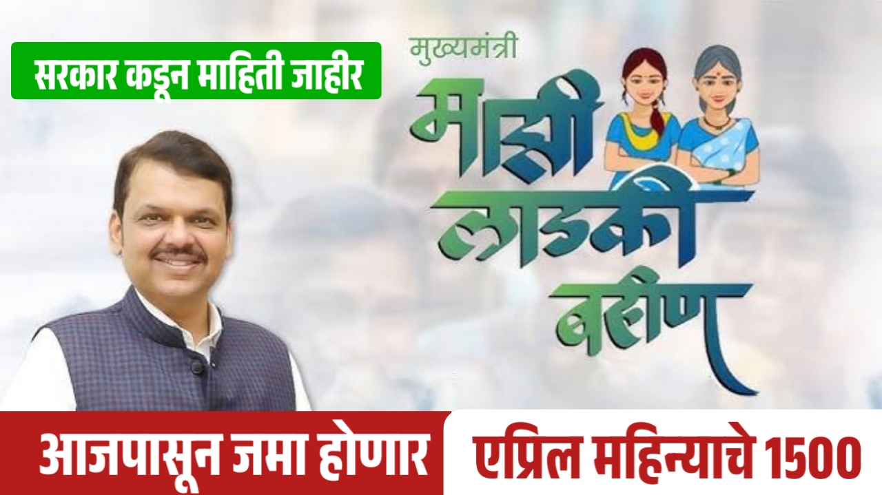 लाडकी बहीण योजनेचा एप्रिल महिन्याचा हफ्ता 1500 आजपासून जमा होणार, पहा कोण आहेत लाभार्थी