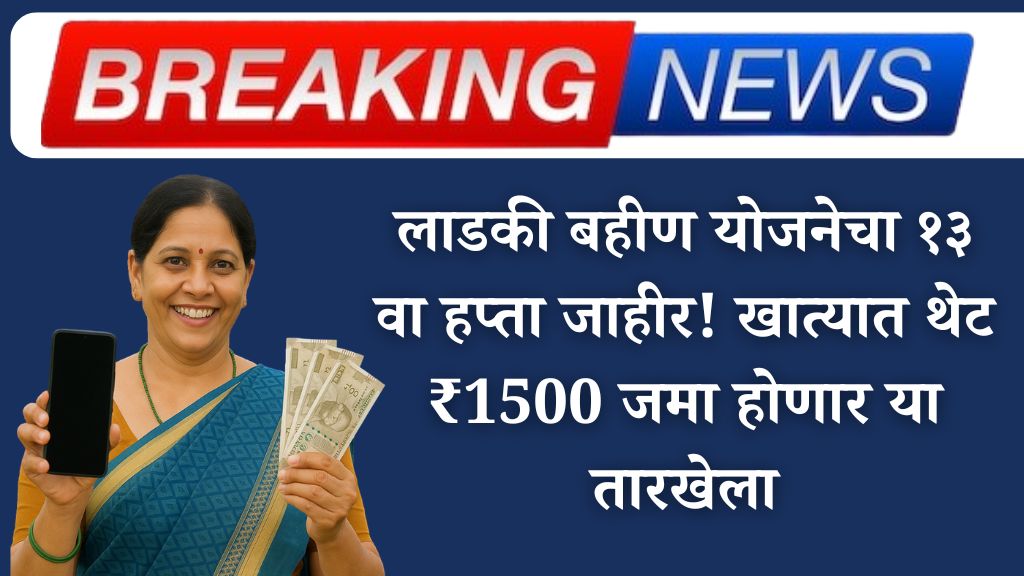 लाडकी बहीण योजनेचा १३ वा हप्ता लवकरच! खात्यात थेट ₹1500 जमा होणार या तारखेला